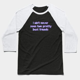 I aint never seen two pretty best friends Baseball T-Shirt